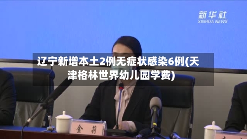 辽宁新增本土2例无症状感染6例(天津格林世界幼儿园学费)