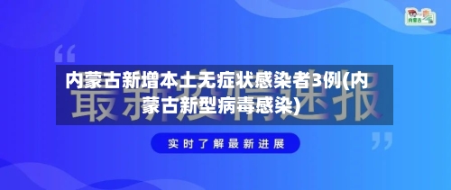 内蒙古新增本土无症状感染者3例(内蒙古新型病毒感染)