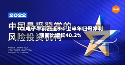 TCL电子午前涨近8% 上半年归母净利润同比增长40.2%-第2张图片