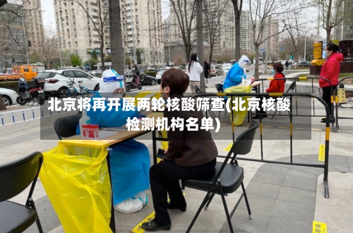 北京将再开展两轮核酸筛查(北京核酸检测机构名单)-第2张图片