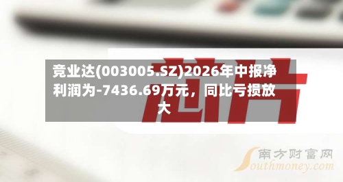竞业达(003005.SZ)2026年中报净利润为-7436.69万元，同比亏损放大-第2张图片