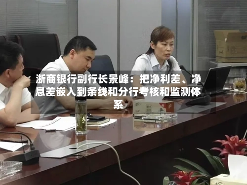 浙商银行副行长景峰：把净利差、净息差嵌入到条线和分行考核和监测体系-第2张图片