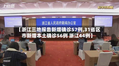 【浙江三地报告新增确诊57例,31省区市新增本土确诊56例 浙江44例】