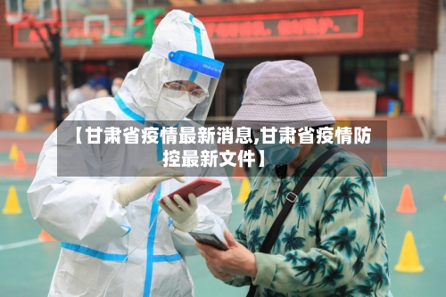 【甘肃省疫情最新消息,甘肃省疫情防控最新文件】