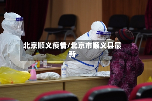 北京顺义疫情/北京市顺义县最新