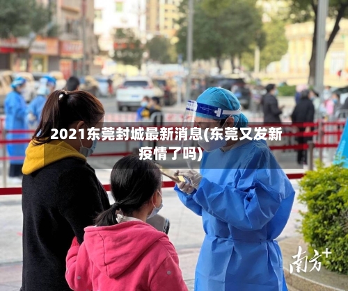 2021东莞封城最新消息(东莞又发新疫情了吗)