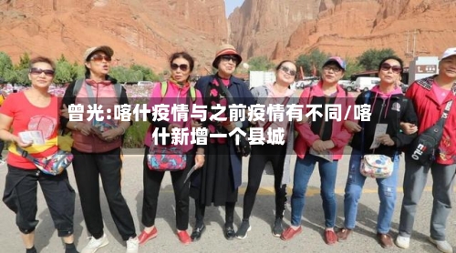 曾光:喀什疫情与之前疫情有不同/喀什新增一个县城