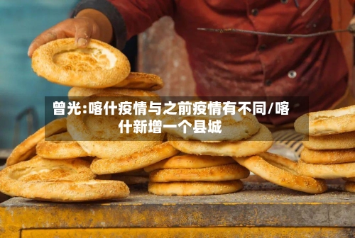 曾光:喀什疫情与之前疫情有不同/喀什新增一个县城-第2张图片