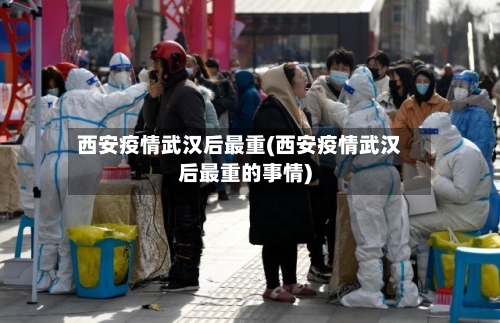 西安疫情武汉后最重(西安疫情武汉后最重的事情)
