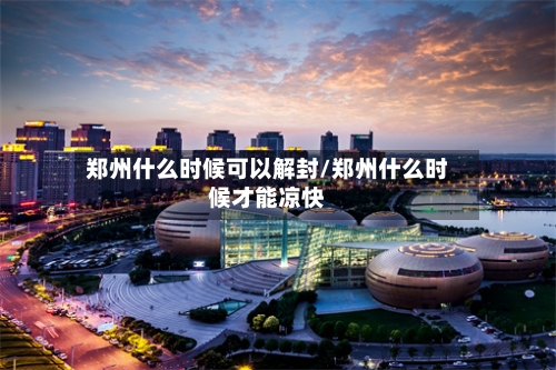郑州什么时候可以解封/郑州什么时候才能凉快
