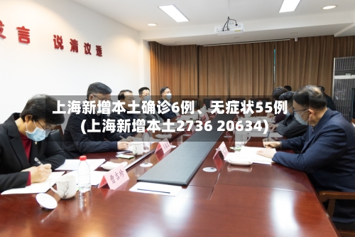 上海新增本土确诊6例、无症状55例(上海新增本土2736 20634)-第2张图片