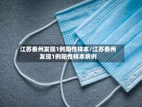 江苏泰州发现1例阳性样本/江苏泰州发现1例阳性样本病例