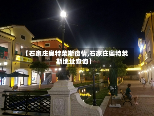 【石家庄奥特莱斯疫情,石家庄奥特莱斯地址查询】-第2张图片