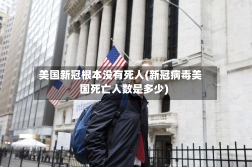 美国新冠根本没有死人(新冠病毒美国死亡人数是多少)