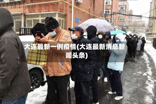大连最新一例疫情(大连最新消息新闻头条)-第2张图片