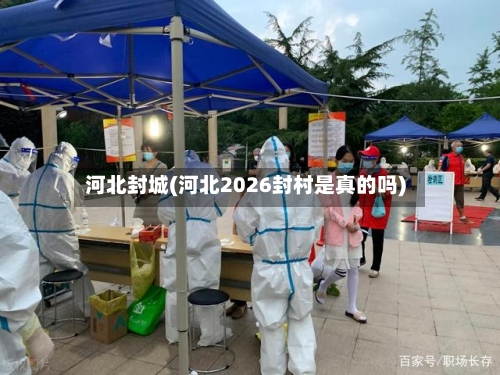 河北封城(河北2026封村是真的吗)-第2张图片