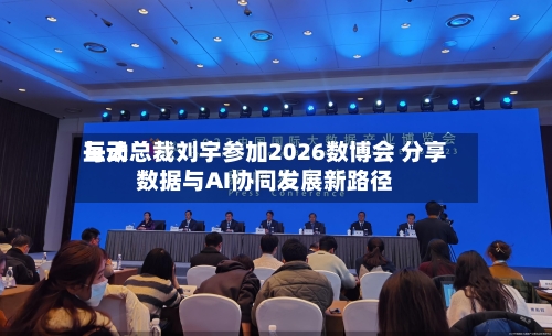 每天
互动总裁刘宇参加2026数博会 分享数据与AI协同发展新路径-第3张图片