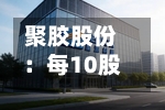 聚胶股份：每10股派3.00元，股权登记日为9月7日