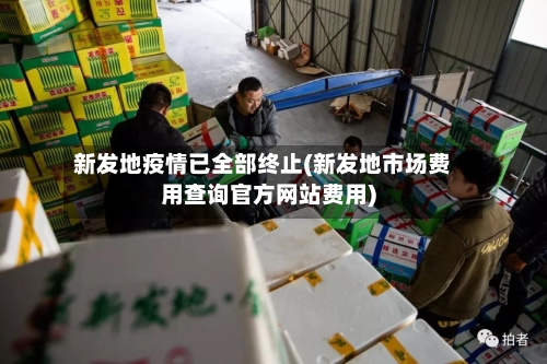 新发地疫情已全部终止(新发地市场费用查询官方网站费用)-第2张图片