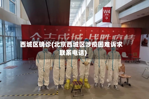 西城区确诊(北京西城区涉疫困难诉求联系电话)-第2张图片
