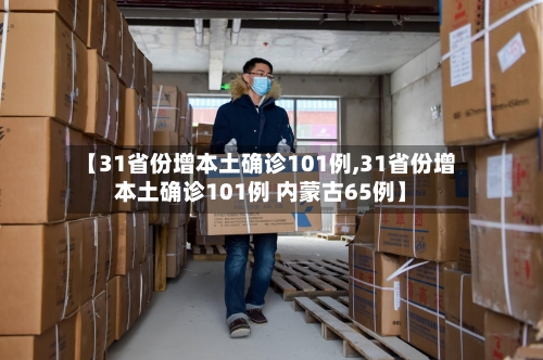 【31省份增本土确诊101例,31省份增本土确诊101例 内蒙古65例】