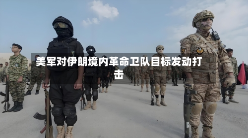 美军对伊朗境内革命卫队目标发动打击