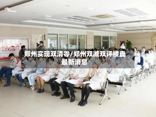 郑州实现双清零/郑州双减双评楼盘最新消息