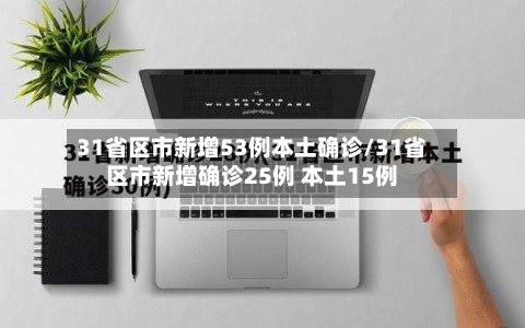 31省区市新增53例本土确诊/31省区市新增确诊25例 本土15例