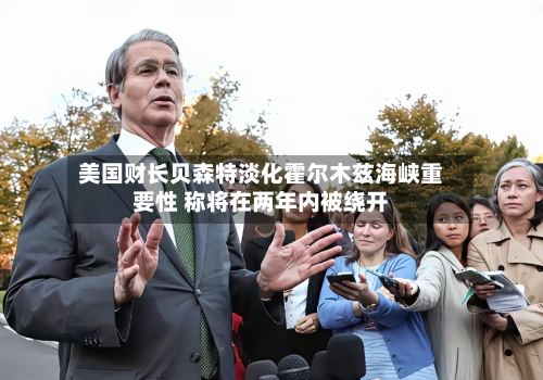美国财长贝森特淡化霍尔木兹海峡重要性 称将在两年内被绕开
