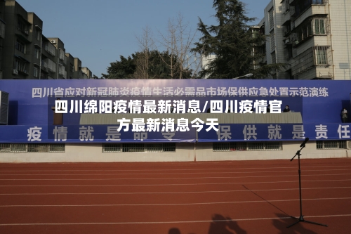 四川绵阳疫情最新消息/四川疫情官方最新消息今天