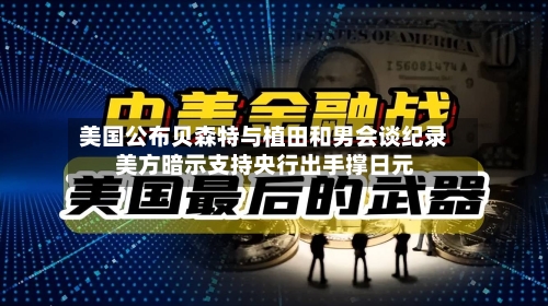 美国公布贝森特与植田和男会谈纪录 美方暗示支持央行出手撑日元