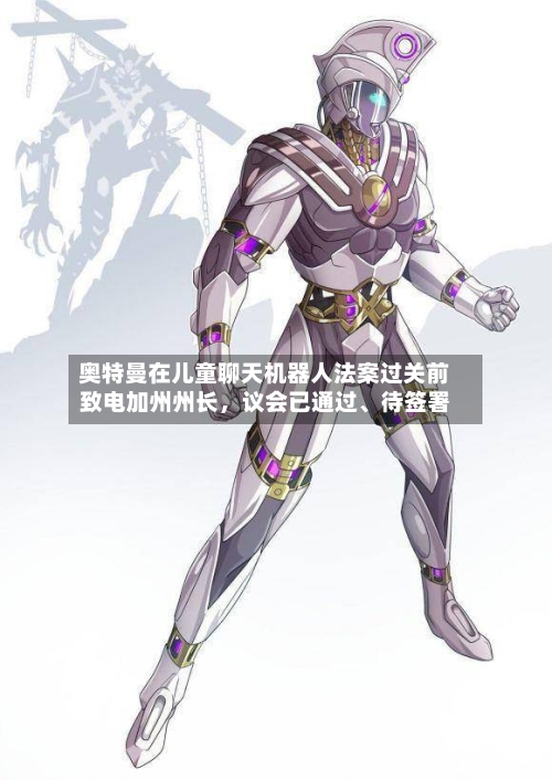 奥特曼在儿童聊天机器人法案过关前致电加州州长，议会已通过	、待签署-第2张图片