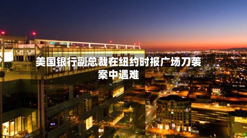 美国银行副总裁在纽约时报广场刀袭案中遇难-第3张图片