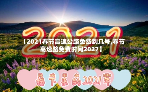 【2021春节高速公路免费到几号,春节高速路免费时间2027】-第3张图片