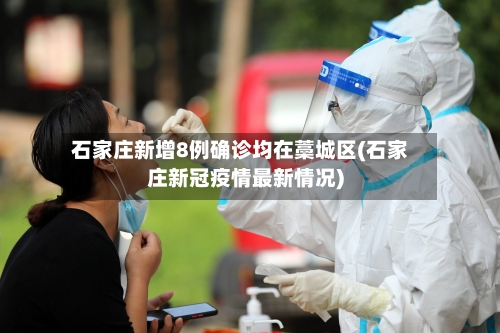 石家庄新增8例确诊均在藁城区(石家庄新冠疫情最新情况)-第2张图片