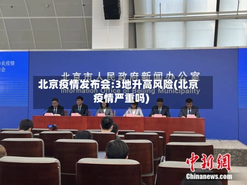 北京疫情发布会:3地升高风险(北京疫情严重吗)