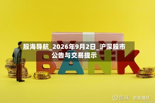 股海导航_2026年9月2日_沪深股市公告与交易提示