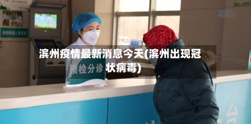 滨州疫情最新消息今天(滨州出现冠状病毒)
