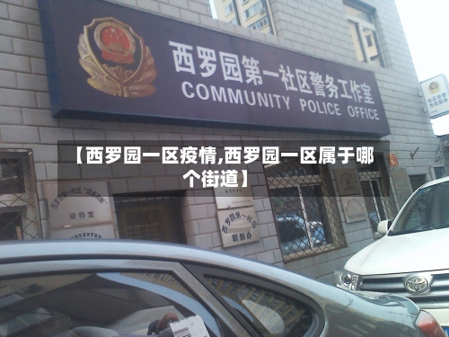 【西罗园一区疫情,西罗园一区属于哪个街道】-第2张图片