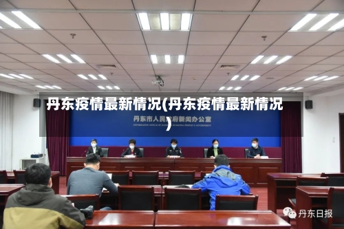 丹东疫情最新情况(丹东疫情最新情况)
