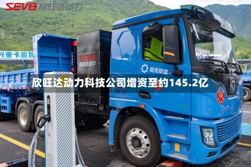 欣旺达动力科技公司增资至约145.2亿