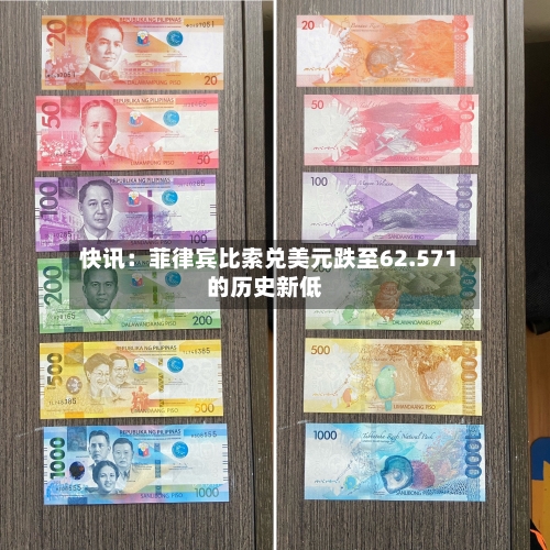 快讯：菲律宾比索兑美元跌至62.571的历史新低