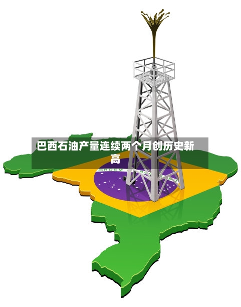 巴西石油产量连续两个月创历史新高-第2张图片