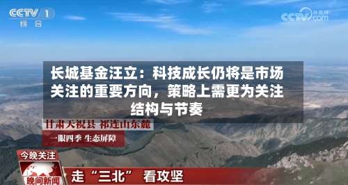 长城基金汪立：科技成长仍将是市场关注的重要方向，策略上需更为关注结构与节奏-第2张图片
