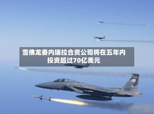雪佛龙委内瑞拉合资公司将在五年内投资超过70亿美元