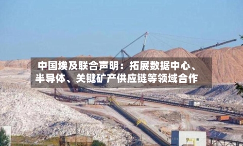 中国埃及联合声明：拓展数据中心、半导体、关键矿产供应链等领域合作-第2张图片