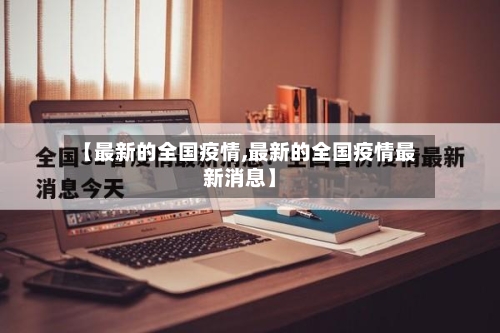 【最新的全国疫情,最新的全国疫情最新消息】