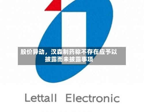 股价异动，汉森制药称不存在应予以披露而未披露事项-第2张图片