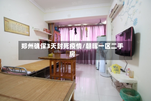 郑州确保3天封死疫情/朝晖一区二手房