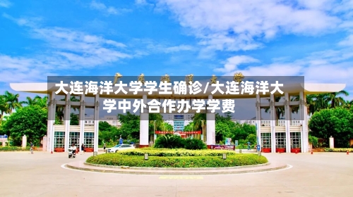 大连海洋大学学生确诊/大连海洋大学中外合作办学学费-第2张图片